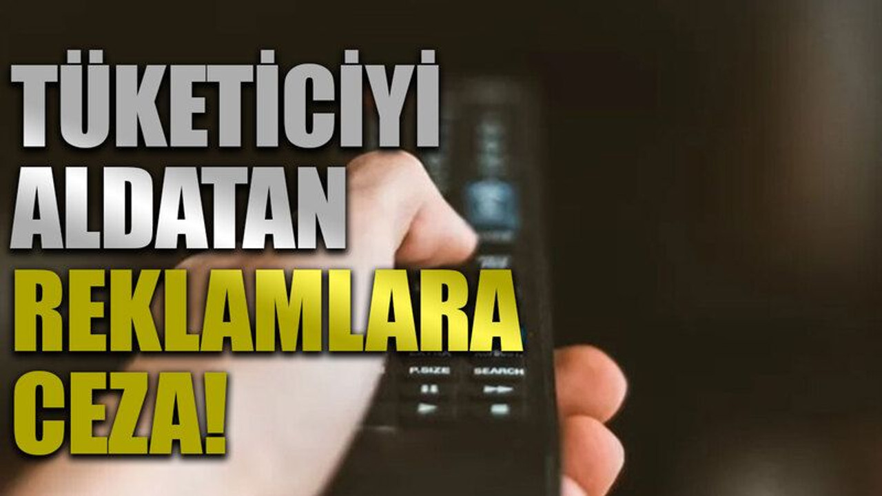 Tüketiciyi aldatan reklamlara ceza!