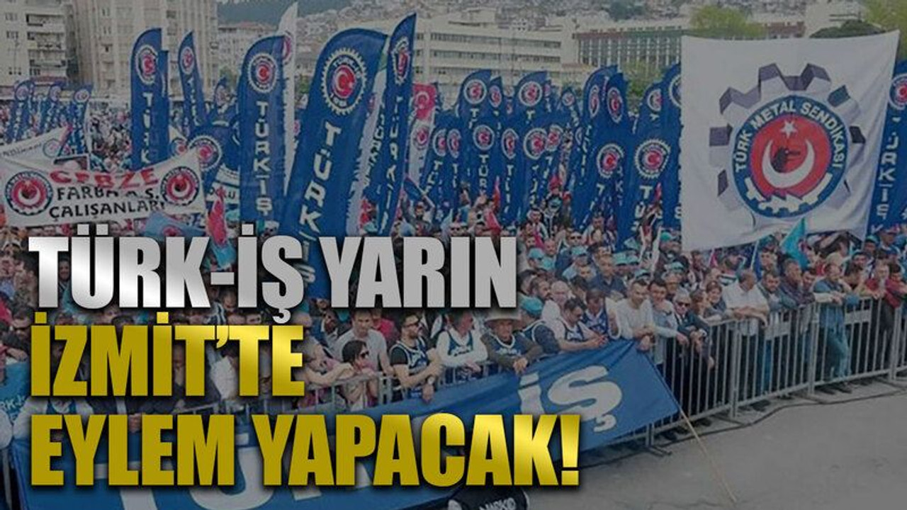 Türk-İş yarın İzmit’te eylem yapacak!