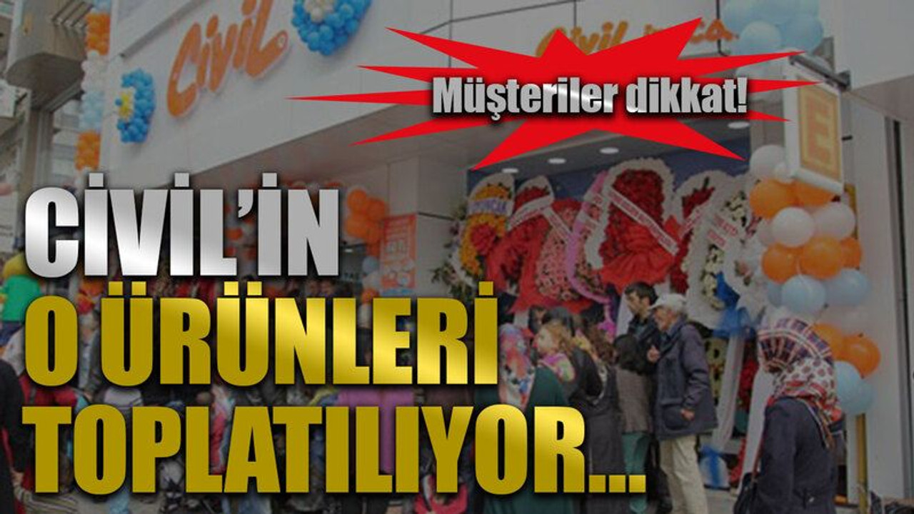 Müşteriler dikkat! Civil’in o ürünleri toplatılıyor…