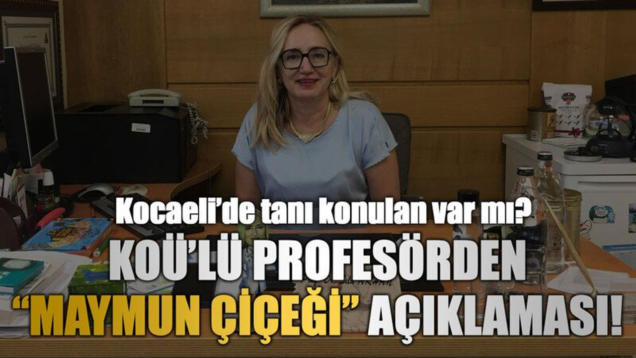 Kocaeli’de tanı konulan var mı? KOÜ’lü profesörden “Maymun çiçeği” açıklaması!