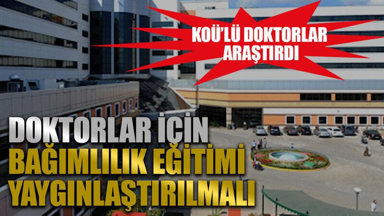 KOÜ’lü doktorlar araştırdı! Doktorlar için bağımlılık eğitimi yaygınlaştırılmalı