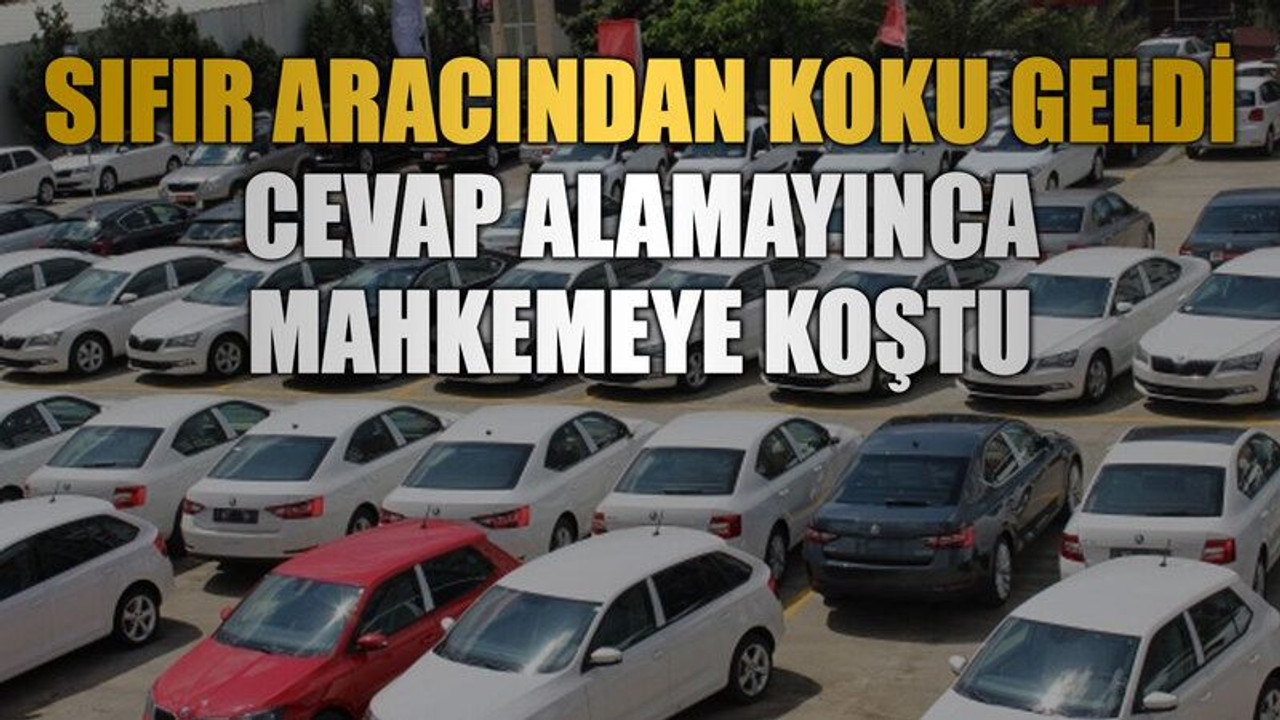 Sıfır aracından koku geldi cevap alamayınca mahkemeye koştu