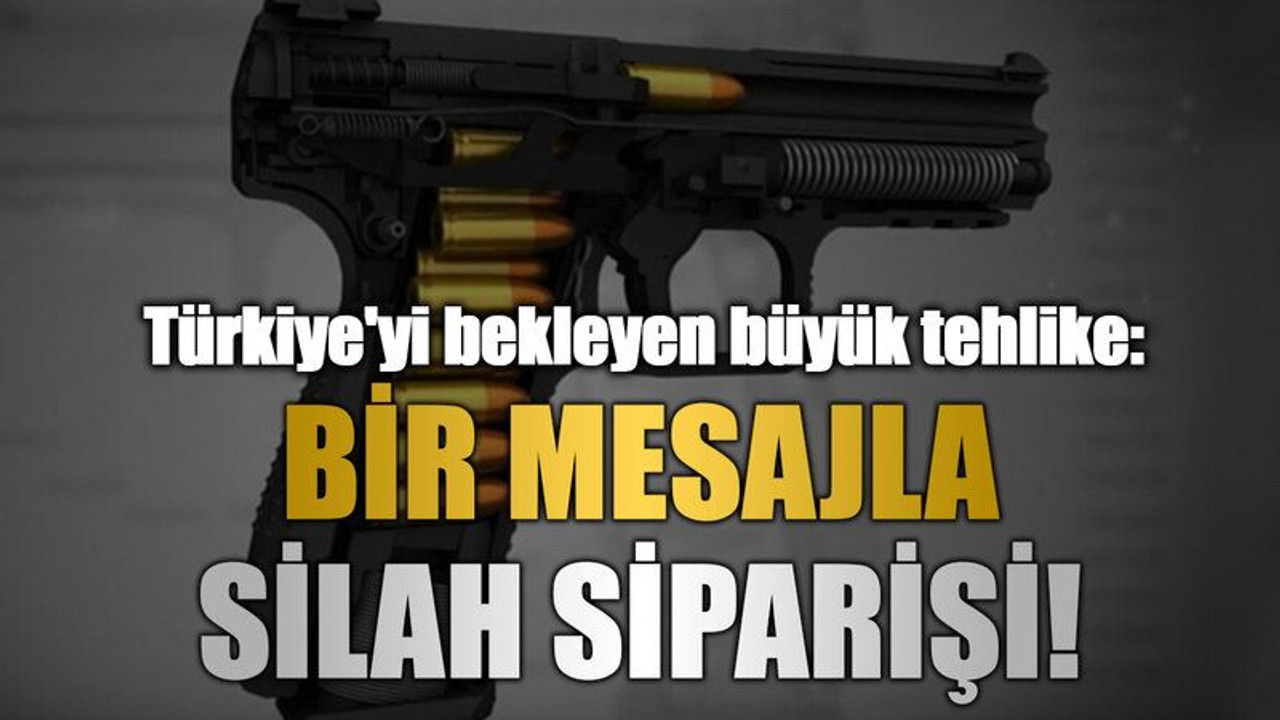 Türkiye'yi bekleyen büyük tehlike: Bir mesajla silah siparişi!