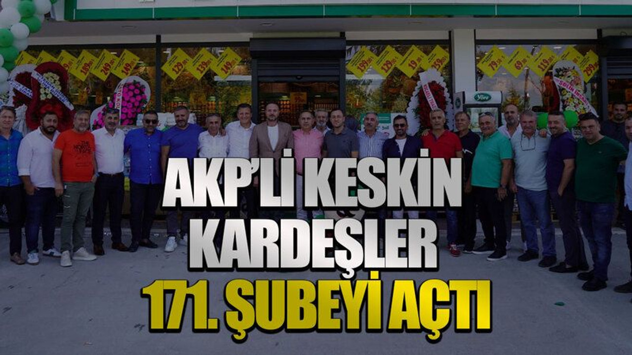 AKP’li Keskin Kardeşler 171. Şubeyi açtı