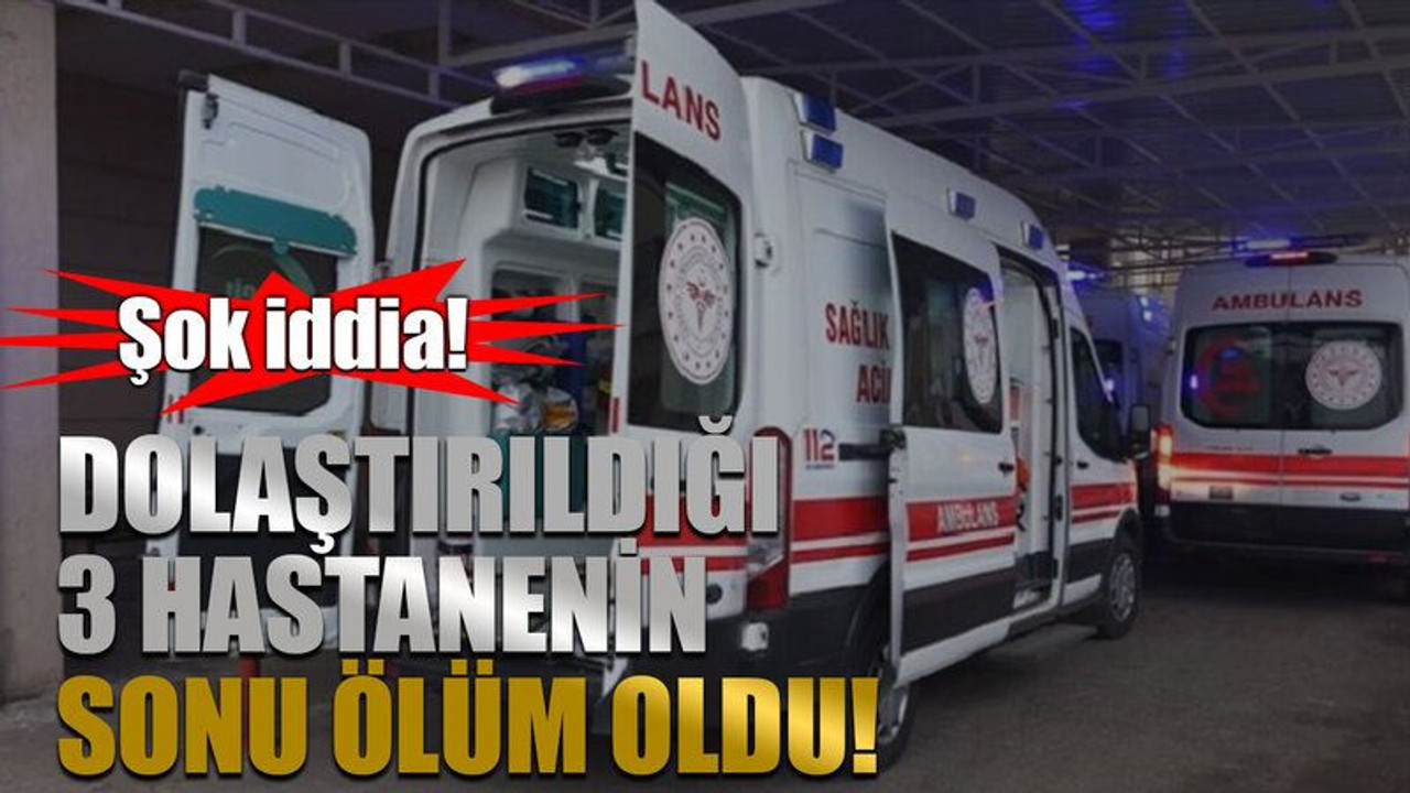 Şok iddia! Dolaştırıldığı 3 hastanenin sonu ölüm oldu!
