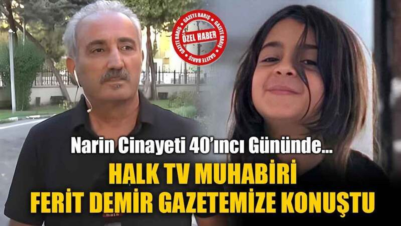 Narin Cinayeti 40’ıncı Gününde… Halk TV Muhabiri Ferit Demir Gazetemize Konuştu