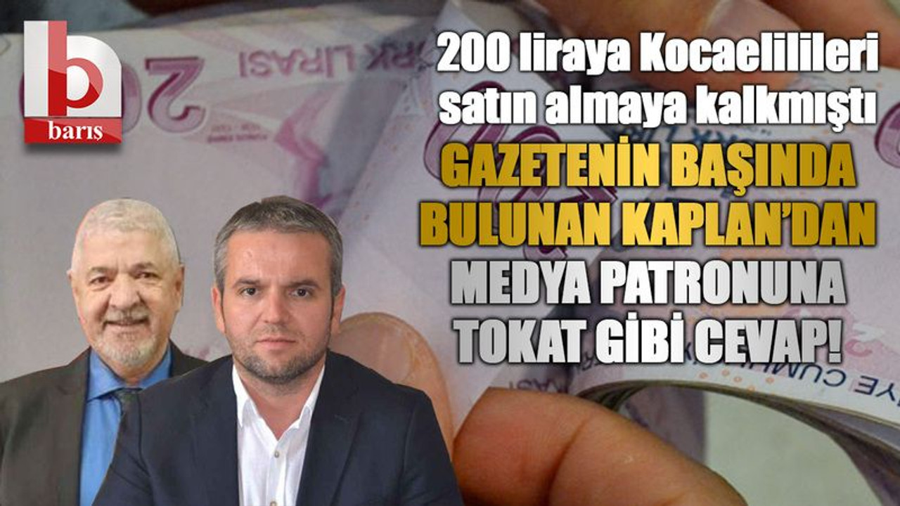 200 liraya Kocaelilileri satın almaya kalkmıştı, Gazetenin başında bulunan Kaplan’dan medya patronuna tokat gibi cevap!