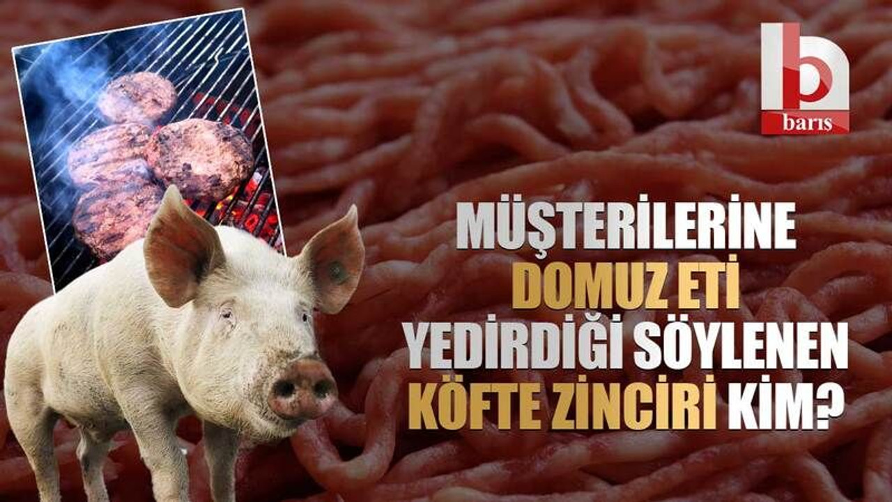 Müşterilerine domuz eti yedirdiği söylenen köfte zinciri kim?