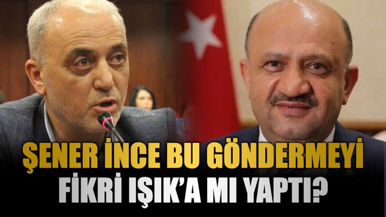 Şener İnce bu göndermeyi Fikri Işık’a mı yaptı?