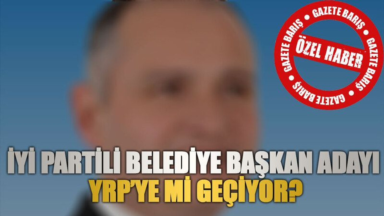 İYİ Partili belediye başkan adayı YRP’ye mi geçiyor?