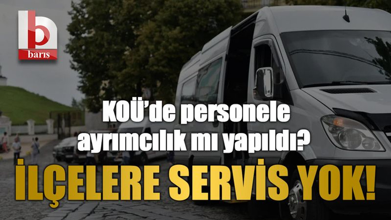 KOÜ’de personele ayrımcılık mı yapıldı? İlçelere servis yok!