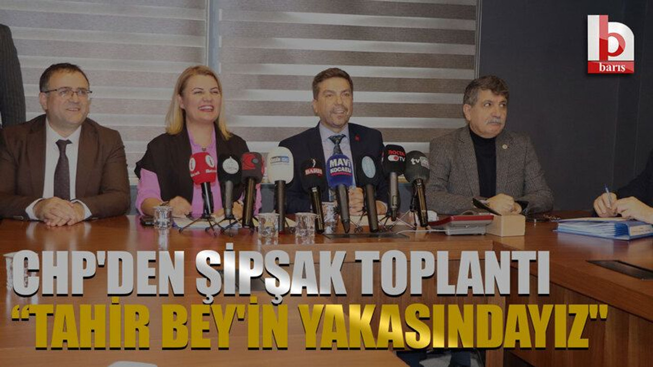 CHP'den şipşak toplantı “Tahir Bey'in yakasındayız"
