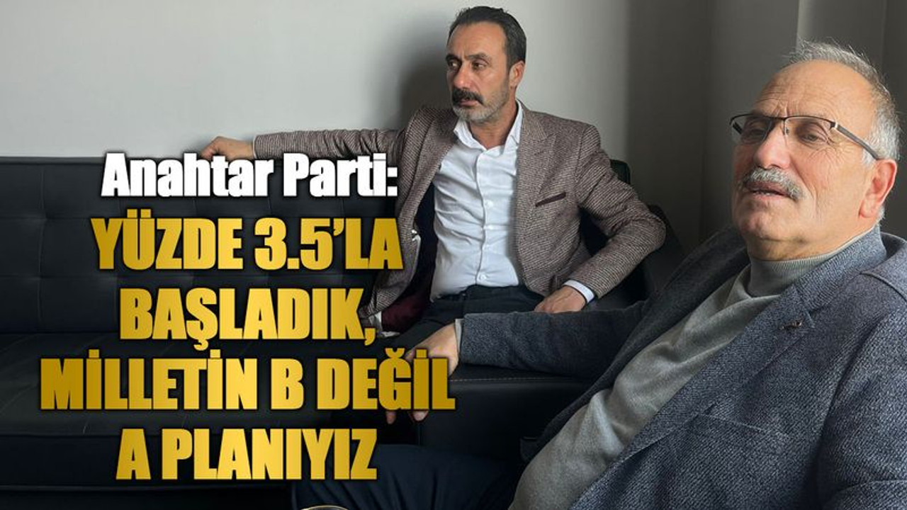 Anahtar Parti: Yüzde 3.5’la başladık, milletin B değil A planıyız