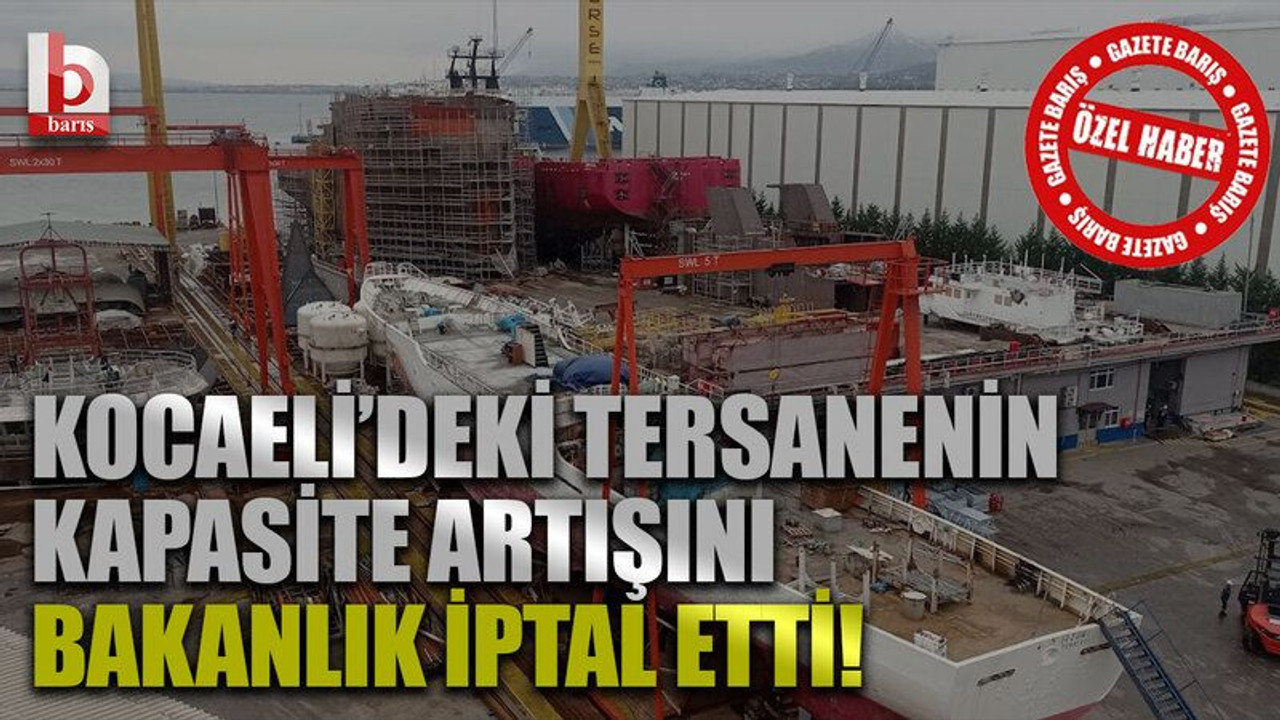 Kocaeli’deki tersanenin kapasite artışını Bakanlık iptal etti!