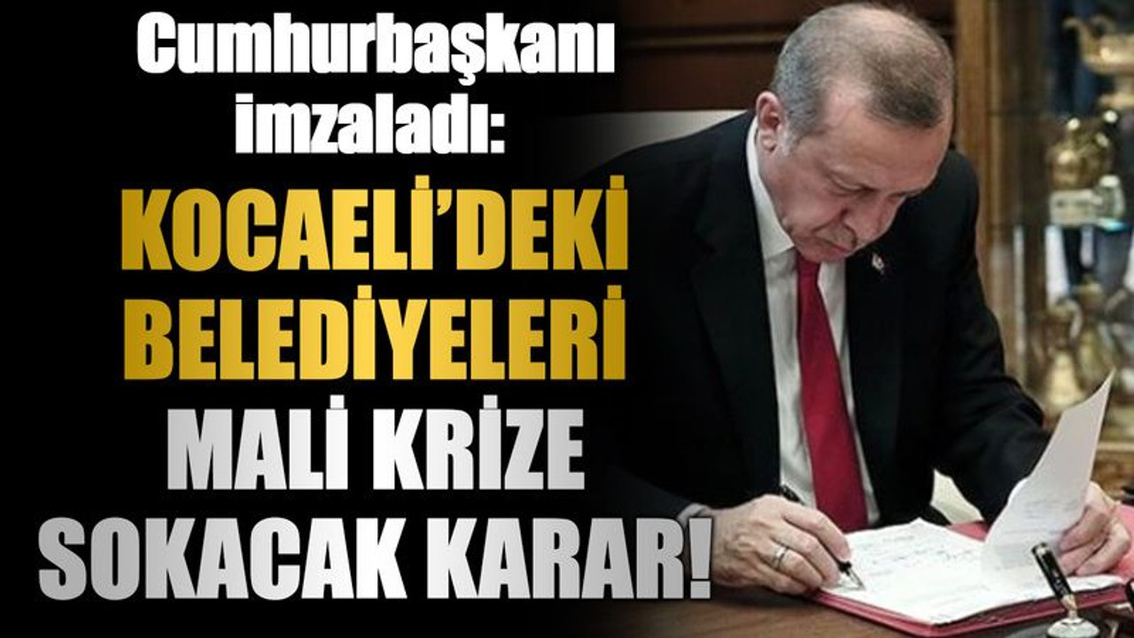 Cumhurbaşkanı imzaladı: Kocaeli’deki belediyeleri mali krize sokacak karar!