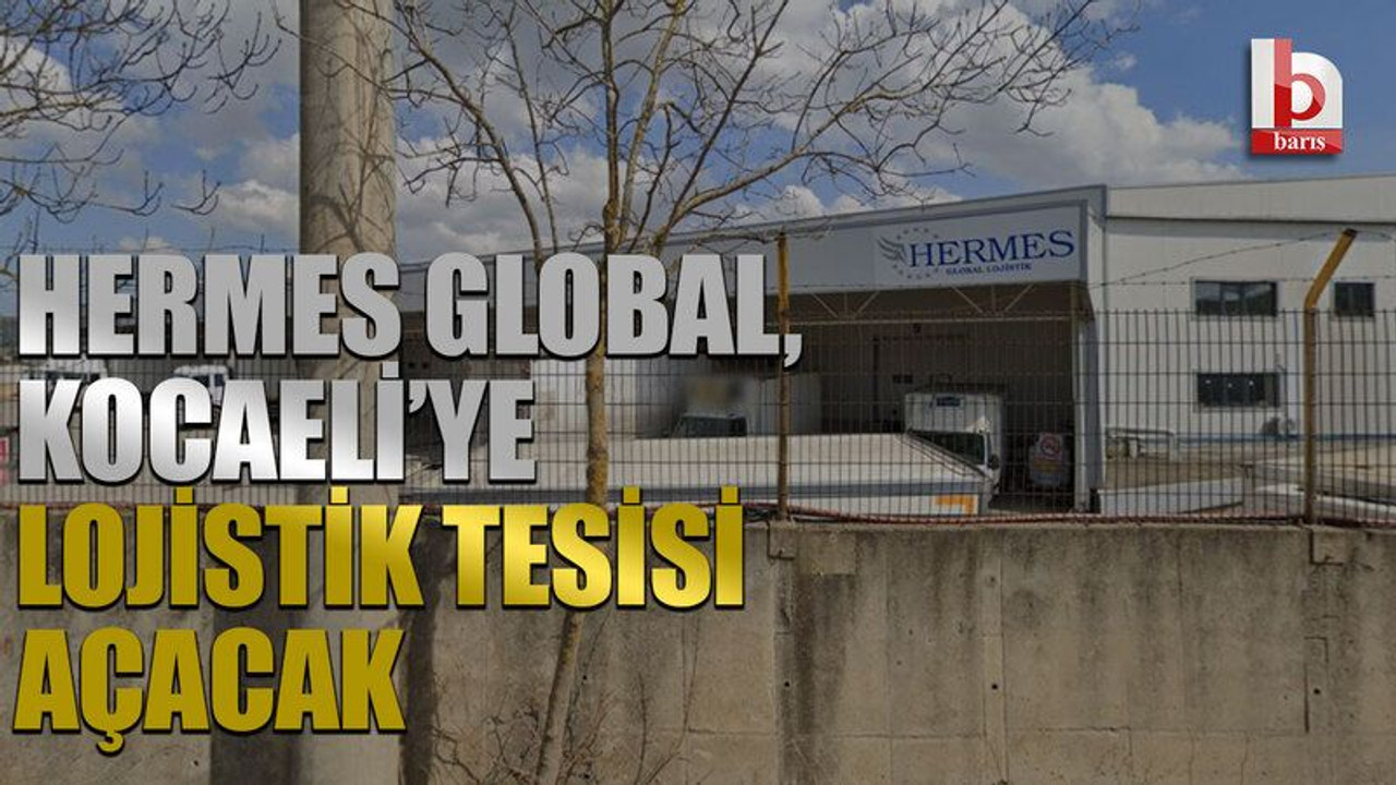 Hermes Global, Kocaeli’ye lojistik tesisi açacak