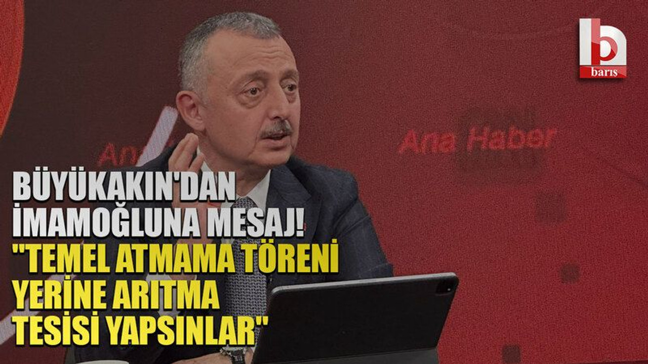 Büyükakın'dan İmamoğluna mesaj! "Temel atmama töreni yerine arıtma tesisi yapsınlar"