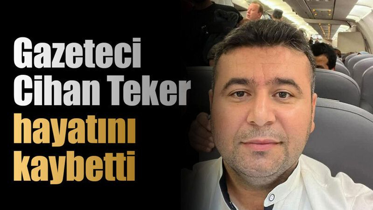 Gazeteci Cihan Teker hayatını kaybetti