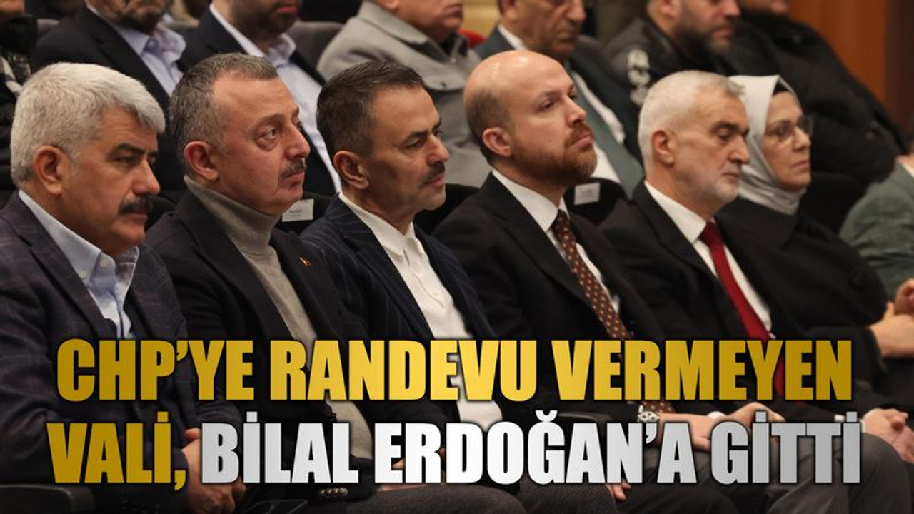 CHP’ye randevu vermeyen Vali, Bilal Erdoğan’a gitti