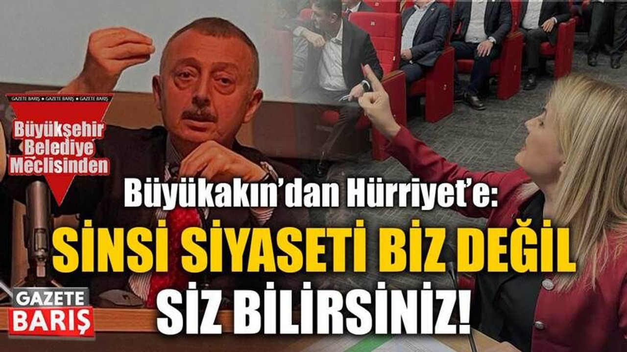 Büyükakın’dan Hürriyet’e: Sinsi siyaseti biz değil siz bilirsiniz!