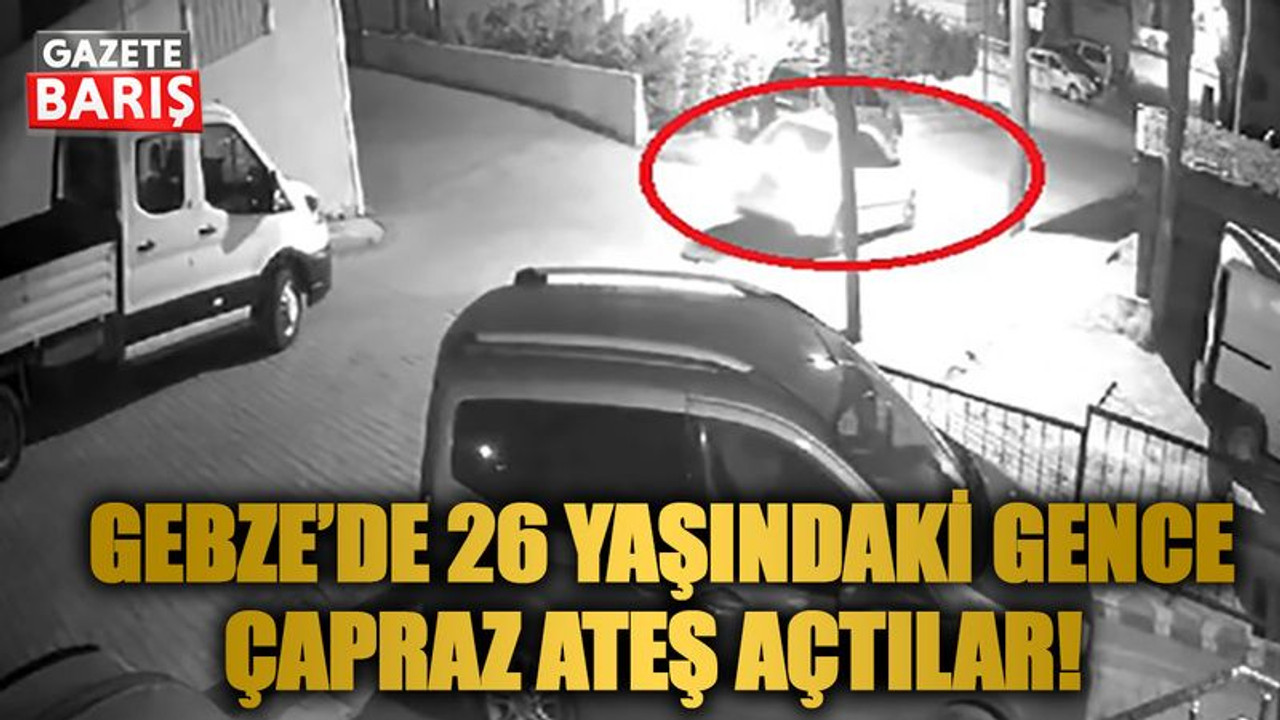 Gebze’de 26 yaşındaki gence çapraz ateş açtılar!