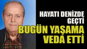 Hayatı denizde geçti bugün yaşama veda etti