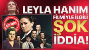 Leyla Hanım filmiyle ilgili ŞOK iddia!