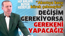 Değişim gerekiyorsa gerekeni yapacağız