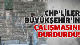 CHP’liler Büyükşehir’in çalışmasını durdurdu!