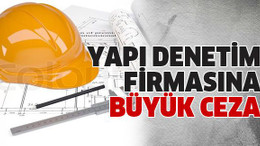 Yapı denetim firmasına büyük ceza