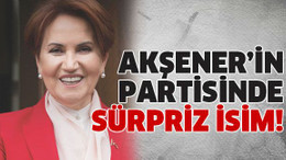 Akşener’in partisinde sürpriz isim!