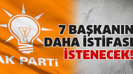 7 başkanın daha istifası istenecek!