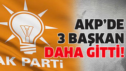 AKP’de 3 başkan daha gitti!
