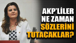 AKP’liler ne zaman sözlerini tutacaklar?