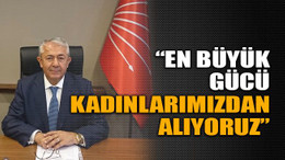“En büyük gücü kadınlarımızdan alıyoruz”