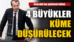Sancaklı: 4 büyükler küme düşürülecek