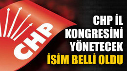 CHP il kongresini yönetecek isim belli oldu
