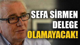 Sefa Sirmen delege olamayacak!