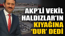 AKP’li vekil Haldızlar’ın kıyağına ‘dur’ dedi