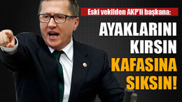 Eski vekilden AKP’li başkana: Ayaklarını kırsın kafasına sıksın!