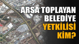 Arsa toplayan belediye yetkilisi kim?