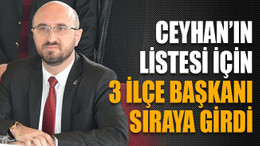 Ceyhan’ın Listesi İçin 3 İlçe Başkanı Sıraya Girdi