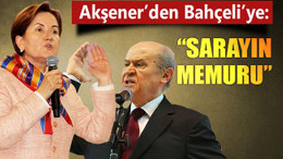 Akşener’den Bahçeli’ye: Sarayın memuru!