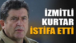 İzmitli Kurtar istifa etti