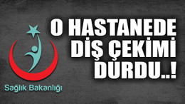 O hastanede diş çekimi durdu..!