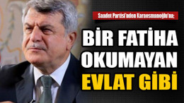 Saadet Partisi’nden Karaosmanoğlu’na; Bir fatiha okumayan evlat gibi