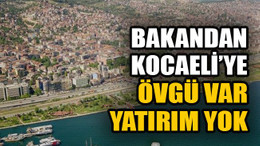 Bakandan Kocaeli’ye övgü var yatırım yok