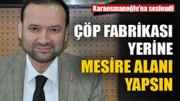 Karaosmanoğlu’na seslendi :Çöp fabrikası yerine mesire alanı yapsın