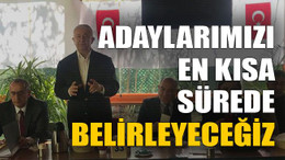 Adaylarımızı en kısa sürede belirleyeceğiz