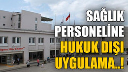 O hastanede sağlık personeline hukuk dışı uygulama..!